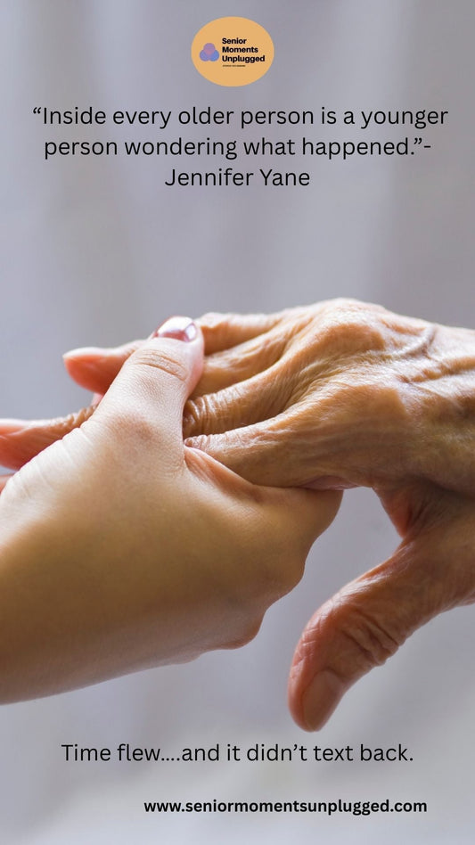 Inside every older person is a younger person wondering what happened.” – Jennifer Yane