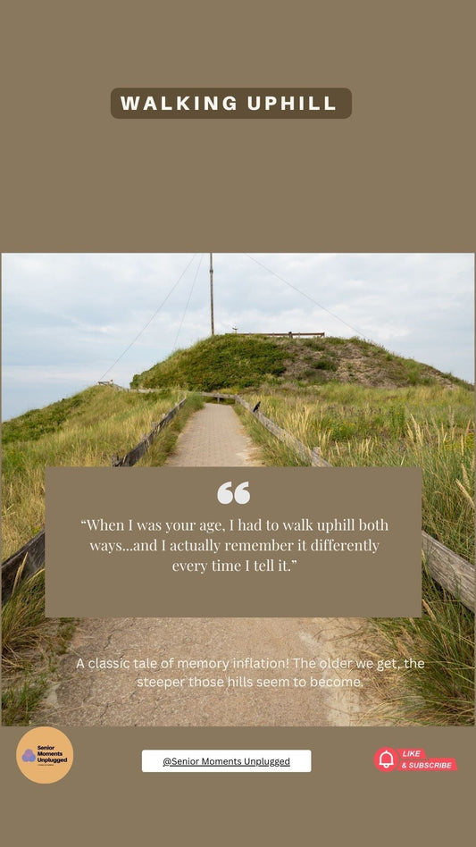 “When I Was Your Age, I Had to Walk Uphill Both Ways...” Quote: "...and I actually remember it differently every time I tell it."